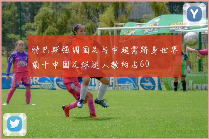 特巴斯强调国足与中超需跻身世界前十中国足球迷人数约占60