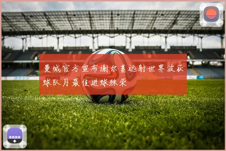 曼城官方宣布谢尔基远射世界波获球队月最佳进球殊荣