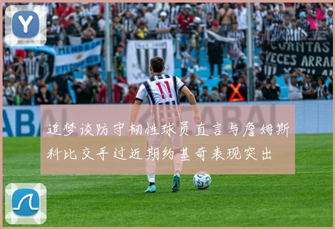 追梦谈防守韧性球员直言与詹姆斯科比交手过近期约基奇表现突出