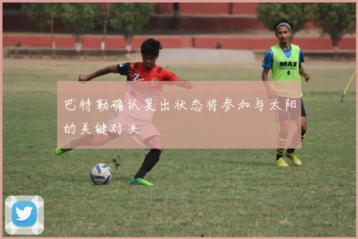 巴特勒确认复出状态将参加与太阳的关键对决