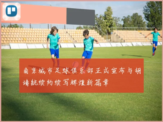南京城市足球俱乐部正式宣布与胡靖航续约续写辉煌新篇章