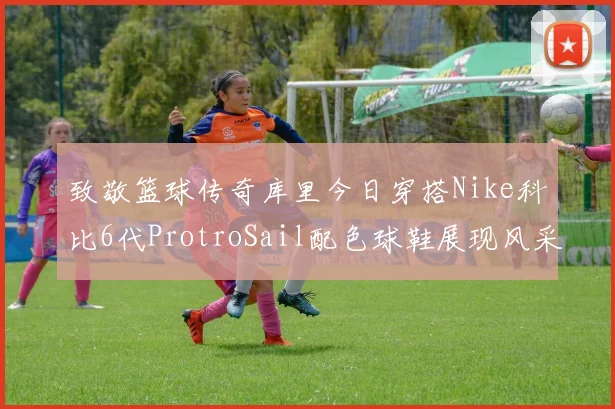 致敬篮球传奇库里今日穿搭Nike科比6代ProtroSail配色球鞋展现风采